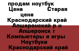 продам ноутбук ASUS › Цена ­ 10 000 › Старая цена ­ 10 000 - Краснодарский край, Апшеронский р-н, Апшеронск г. Компьютеры и игры » Ноутбуки   . Краснодарский край